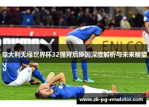 意大利无缘世界杯32强背后原因深度解析与未来展望