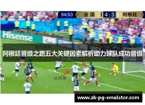 阿根廷晋级之路五大关键因素解析助力球队成功晋级