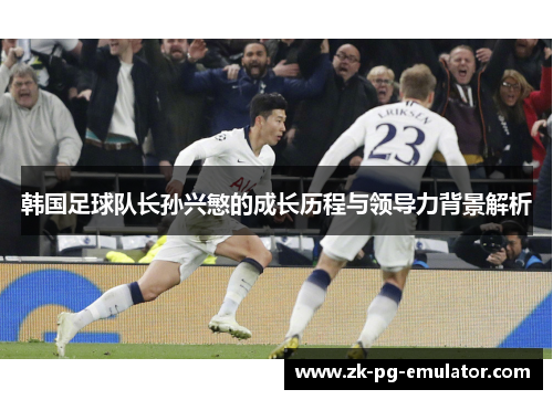 韩国足球队长孙兴慜的成长历程与领导力背景解析