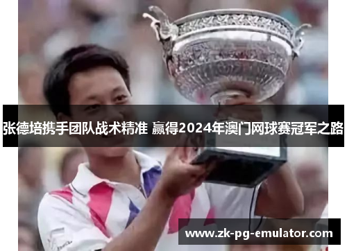 张德培携手团队战术精准 赢得2024年澳门网球赛冠军之路