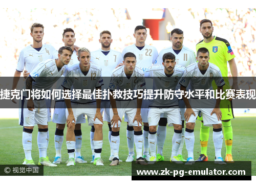 捷克门将如何选择最佳扑救技巧提升防守水平和比赛表现 捷克门将如何选择最佳扑救技巧提升防守水平和比赛表现