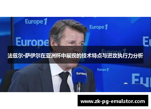 法兹尔·萨伊尔在亚洲杯中展现的技术特点与进攻执行力分析