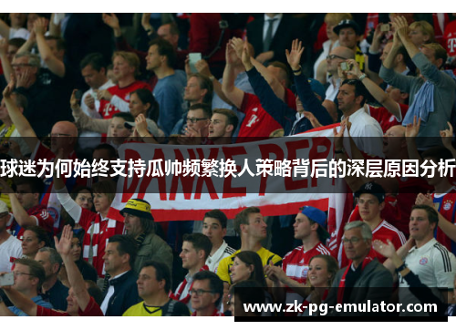 球迷为何始终支持瓜帅频繁换人策略背后的深层原因分析