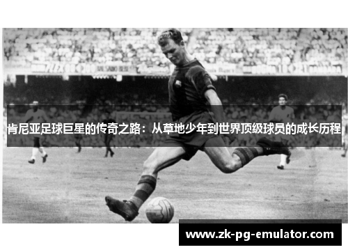 肯尼亚足球巨星的传奇之路：从草地少年到世界顶级球员的成长历程