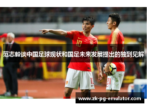 范志毅谈中国足球现状和国足未来发展提出的独到见解