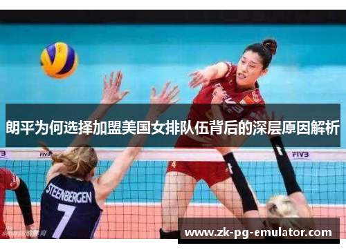 朗平为何选择加盟美国女排队伍背后的深层原因解析