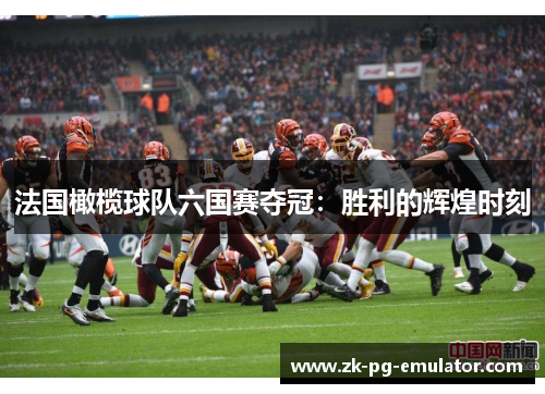 法国橄榄球队六国赛夺冠：胜利的辉煌时刻