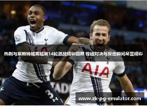 热刺与莱斯特城英超第14轮激战精彩回顾 锋线对决与反击瞬间尽显精彩
