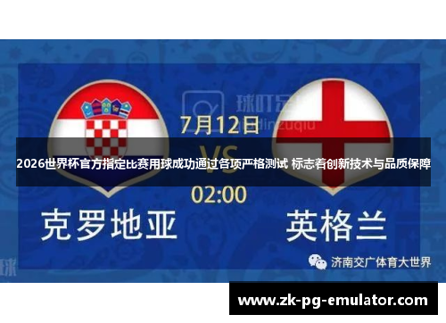 2026世界杯官方指定比赛用球成功通过各项严格测试 标志着创新技术与品质保障