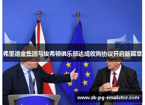 弗里德金集团与埃弗顿俱乐部达成收购协议开启新篇章