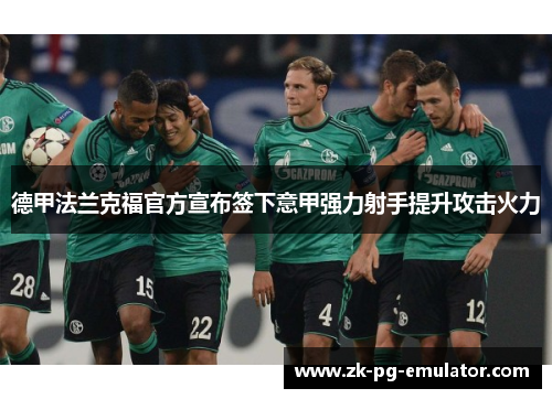 德甲法兰克福官方宣布签下意甲强力射手提升攻击火力