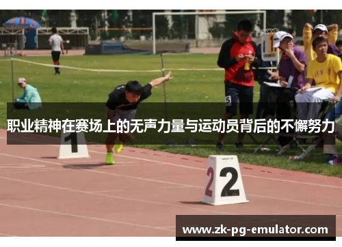 职业精神在赛场上的无声力量与运动员背后的不懈努力