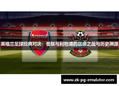 英格兰足球经典对决：曼联与利物浦的宿命之战与历史渊源