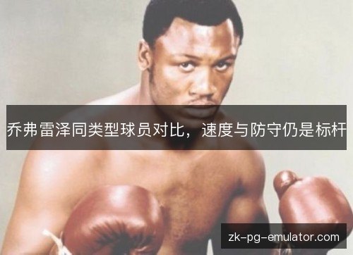 乔弗雷泽同类型球员对比,速度与防守仍是标杆 乔弗雷泽同类型球员对比,速度与防守仍是标杆